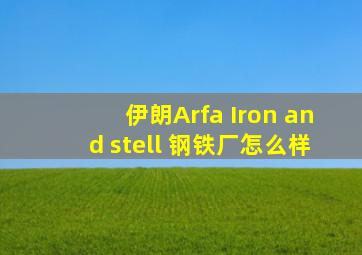 伊朗Arfa Iron and stell 钢铁厂怎么样